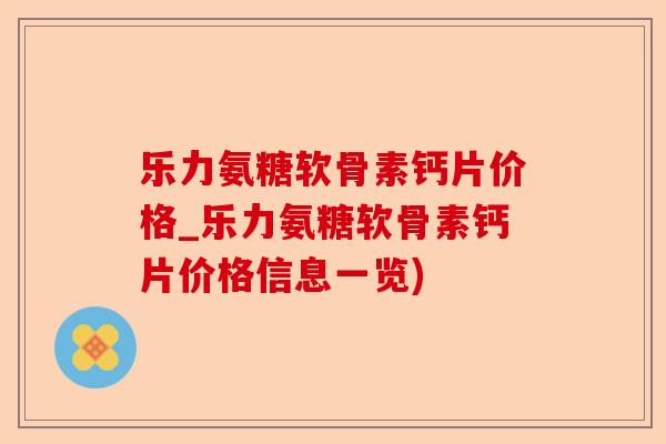 乐力氨糖软骨素钙片价格_乐力氨糖软骨素钙片价格信息一览) 乐力氨糖软骨素钙片价格_乐力氨糖软骨素钙片价格信息一览)