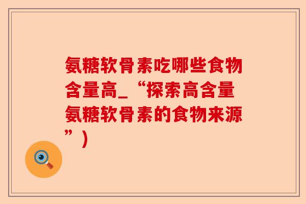 氨糖软骨素吃哪些食物含量高_“探索高含量氨糖软骨素的食物来源”)