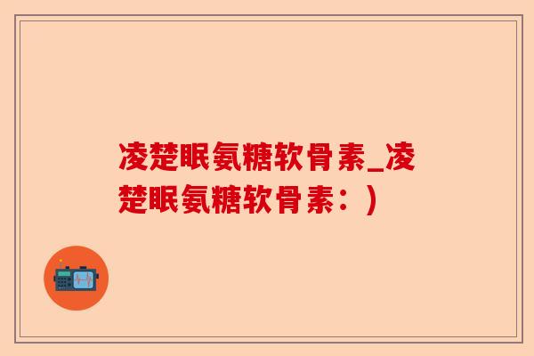 凌楚眠氨糖软骨素_凌楚眠氨糖软骨素：)