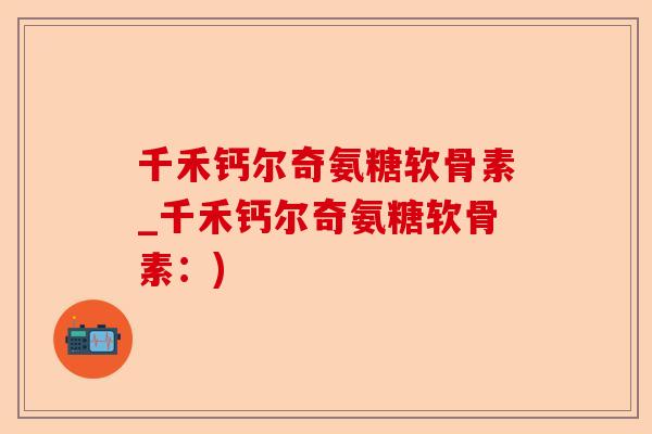 千禾钙尔奇氨糖软骨素_千禾钙尔奇氨糖软骨素：)