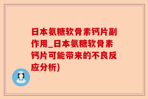 日本氨糖软骨素钙片副作用_日本氨糖软骨素钙片可能带来的不良反应分析)