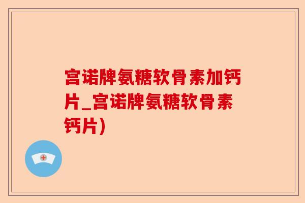 宫诺牌氨糖软骨素加钙片_宫诺牌氨糖软骨素钙片)
