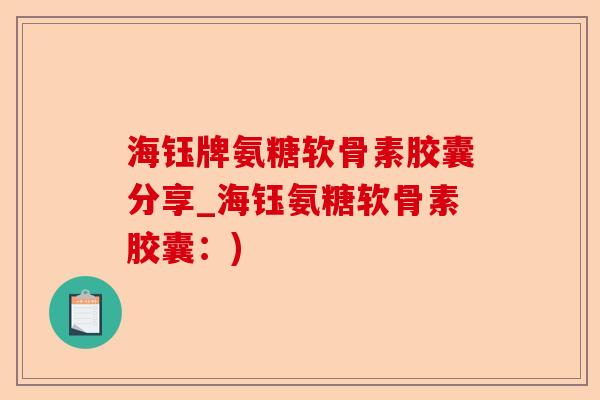 海钰牌氨糖软骨素胶囊分享_海钰氨糖软骨素胶囊：)