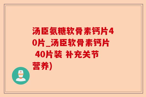 汤臣氨糖软骨素钙片40片_汤臣软骨素钙片 40片装 补充关节营养)