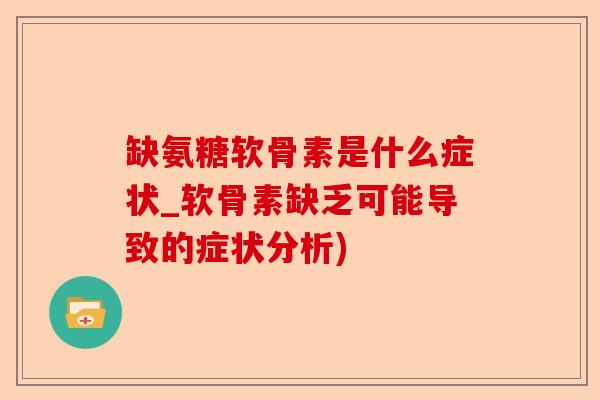 缺氨糖软骨素是什么症状_软骨素缺乏可能导致的症状分析)