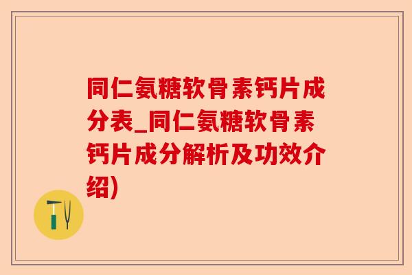 同仁氨糖软骨素钙片成分表_同仁氨糖软骨素钙片成分解析及功效介绍) 同仁氨糖软骨素钙片成分表_同仁氨糖软骨素钙片成分解析及功效介绍)