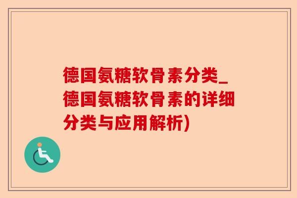德国氨糖软骨素分类_德国氨糖软骨素的详细分类与应用解析)