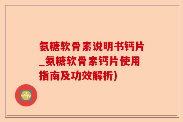 氨糖软骨素说明书钙片_氨糖软骨素钙片使用指南及功效解析)