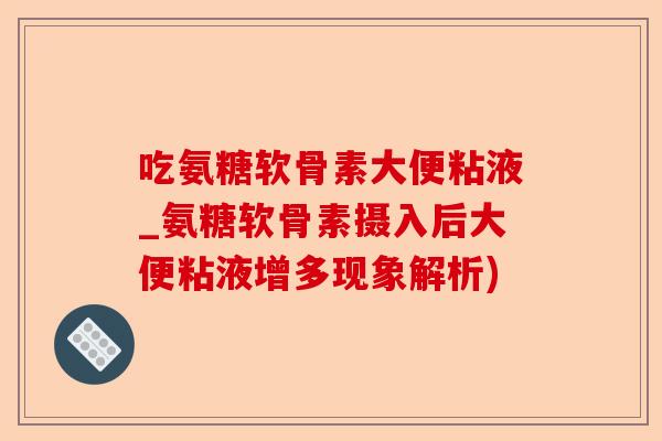 吃氨糖软骨素大便粘液_氨糖软骨素摄入后大便粘液增多现象解析)