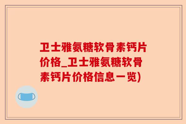 卫士雅氨糖软骨素钙片价格_卫士雅氨糖软骨素钙片价格信息一览)