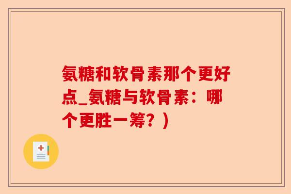 氨糖和软骨素那个更好点_氨糖与软骨素：哪个更胜一筹？)