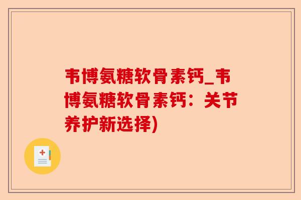 韦博氨糖软骨素钙_韦博氨糖软骨素钙：关节养护新选择)