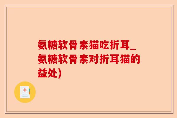 氨糖软骨素猫吃折耳_氨糖软骨素对折耳猫的益处)