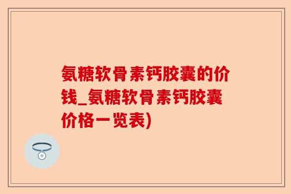 氨糖软骨素钙胶囊的价钱_氨糖软骨素钙胶囊价格一览表)