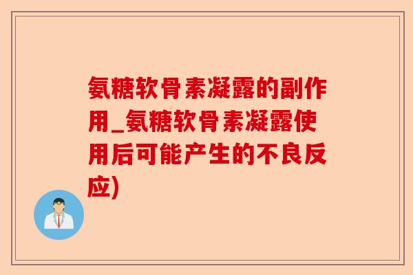 氨糖软骨素凝露的副作用_氨糖软骨素凝露使用后可能产生的不良反应) 氨糖软骨素凝露的副作用_氨糖软骨素凝露使用后可能产生的不良反应)