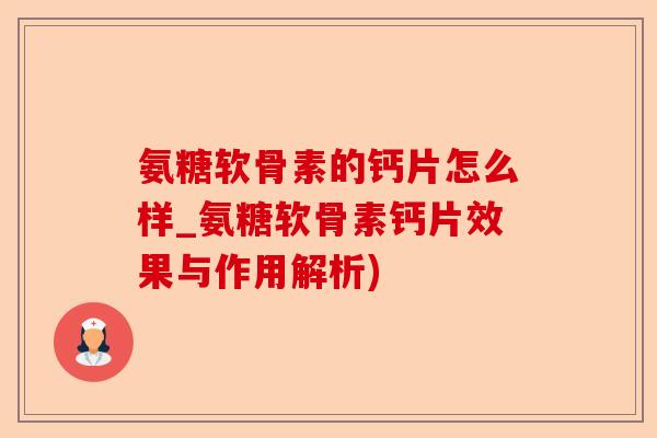 氨糖软骨素的钙片怎么样_氨糖软骨素钙片效果与作用解析)