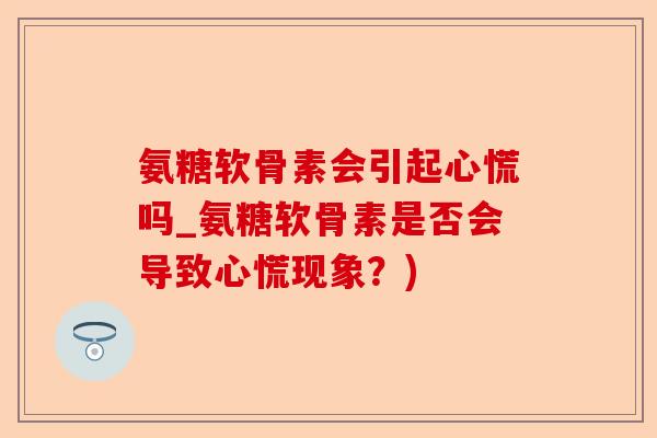氨糖软骨素会引起心慌吗_氨糖软骨素是否会导致心慌现象？)