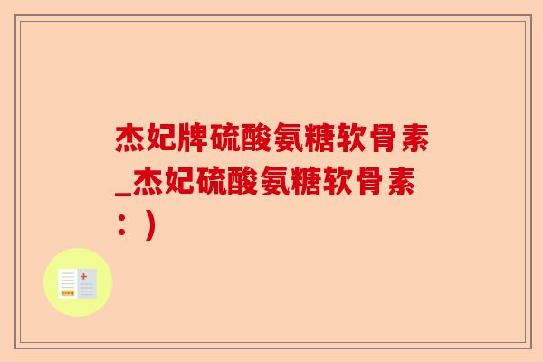 杰妃牌硫酸氨糖软骨素_杰妃硫酸氨糖软骨素：)