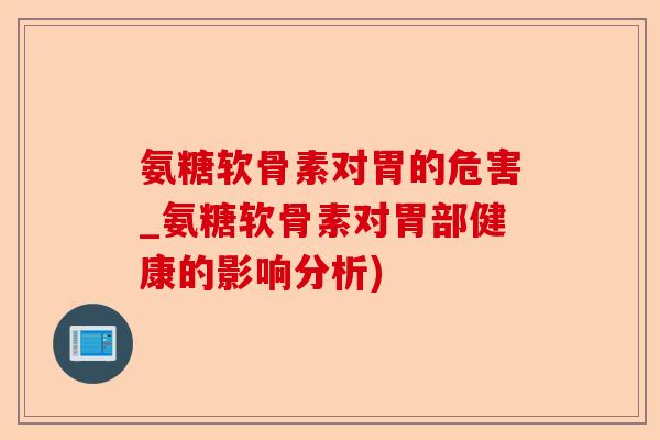 氨糖软骨素对胃的危害_氨糖软骨素对胃部健康的影响分析)