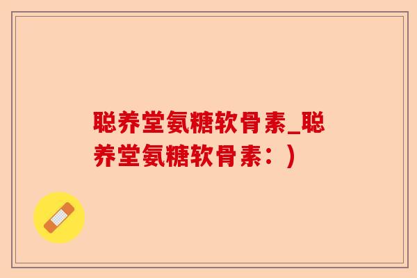 聪养堂氨糖软骨素_聪养堂氨糖软骨素:) 聪养堂氨糖软骨素_聪养堂氨糖软骨素:)