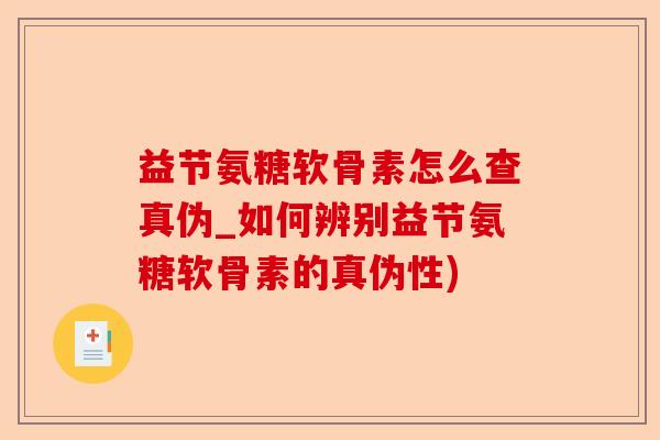益节氨糖软骨素怎么查真伪_如何辨别益节氨糖软骨素的真伪性)