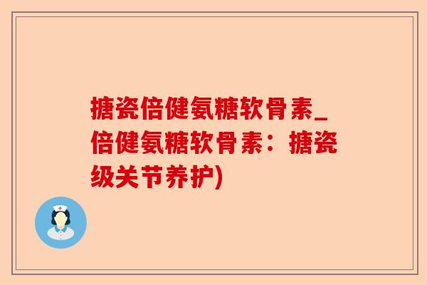 搪瓷倍健氨糖软骨素_倍健氨糖软骨素：搪瓷级关节养护)