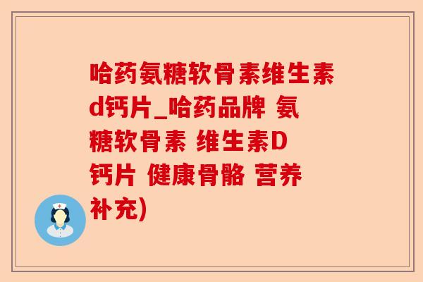 哈药氨糖软骨素维生素d钙片_哈药品牌 氨糖软骨素 维生素D 钙片 健康骨骼 营养补充)