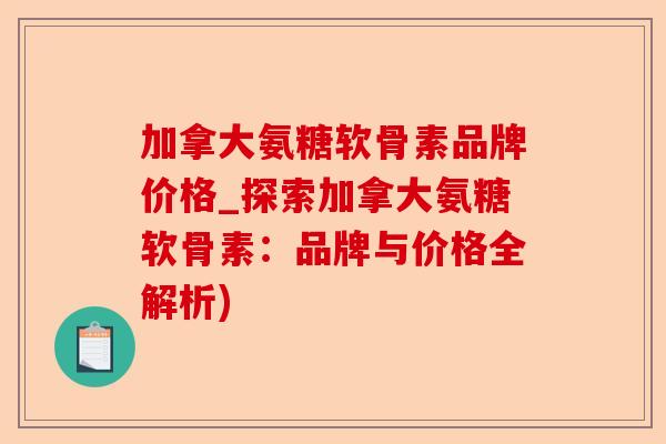 加拿大氨糖软骨素品牌价格_探索加拿大氨糖软骨素：品牌与价格全解析)