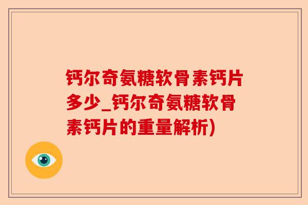 钙尔奇氨糖软骨素钙片多少_钙尔奇氨糖软骨素钙片的重量解析)