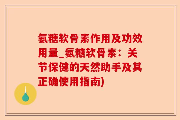 氨糖软骨素作用及功效用量_氨糖软骨素：关节保健的天然助手及其正确使用指南)