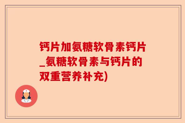 钙片加氨糖软骨素钙片_氨糖软骨素与钙片的双重营养补充)