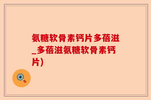 氨糖软骨素钙片多蓓滋_多蓓滋氨糖软骨素钙片)