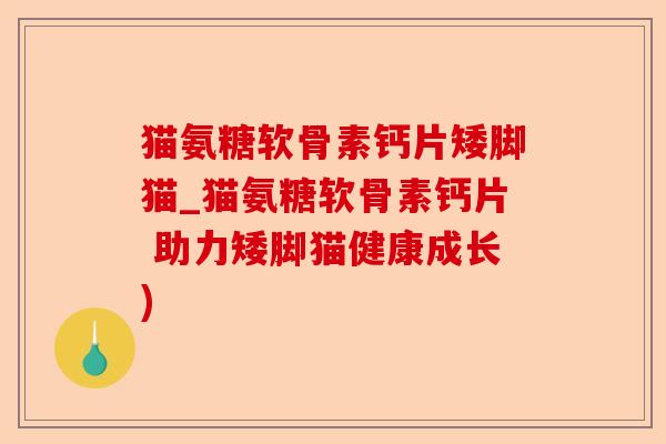 猫氨糖软骨素钙片矮脚猫_猫氨糖软骨素钙片 助力矮脚猫健康成长)