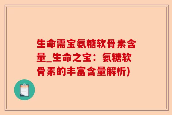 生命需宝氨糖软骨素含量_生命之宝：氨糖软骨素的丰富含量解析)