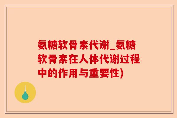 氨糖软骨素代谢_氨糖软骨素在人体代谢过程中的作用与重要性)