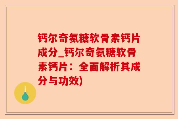 钙尔奇氨糖软骨素钙片成分_钙尔奇氨糖软骨素钙片:全面解析其成分与功效) 钙尔奇氨糖软骨素钙片成分_钙尔奇氨糖软骨素钙片:全面解析其成分与功效)