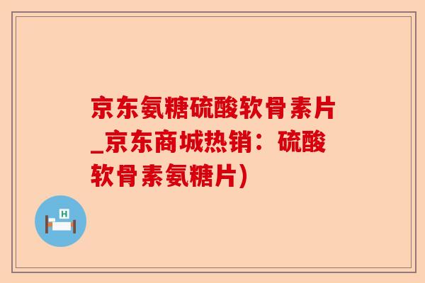 京东氨糖硫酸软骨素片_京东商城热销:硫酸软骨素氨糖片) 京东氨糖硫酸软骨素片_京东商城热销:硫酸软骨素氨糖片)
