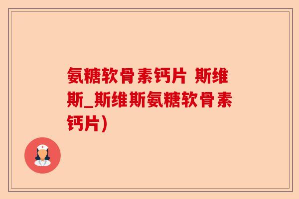 氨糖软骨素钙片 斯维斯_斯维斯氨糖软骨素钙片)