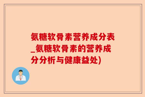 氨糖软骨素营养成分表_氨糖软骨素的营养成分分析与健康益处)