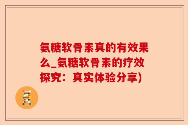 氨糖软骨素真的有效果么_氨糖软骨素的疗效探究：真实体验分享)