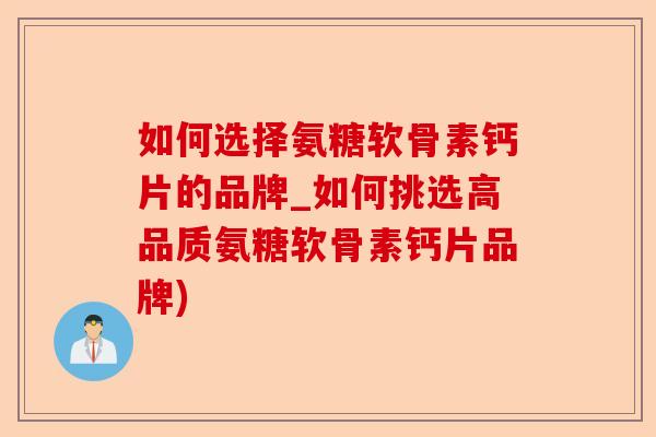 如何选择氨糖软骨素钙片的品牌_如何挑选高品质氨糖软骨素钙片品牌)