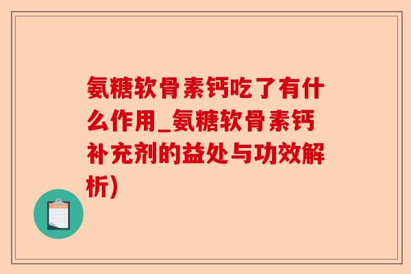 氨糖软骨素钙吃了有什么作用_氨糖软骨素钙补充剂的益处与功效解析)
