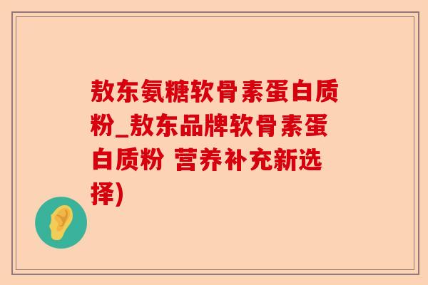 敖东氨糖软骨素蛋白质粉_敖东品牌软骨素蛋白质粉 营养补充新选择)