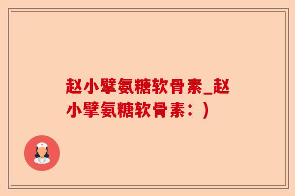 赵小擘氨糖软骨素_赵小擘氨糖软骨素:) 赵小擘氨糖软骨素_赵小擘氨糖软骨素:)