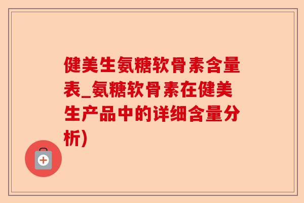 健美生氨糖软骨素含量表_氨糖软骨素在健美生产品中的详细含量分析) 健美生氨糖软骨素含量表_氨糖软骨素在健美生产品中的详细含量分析)