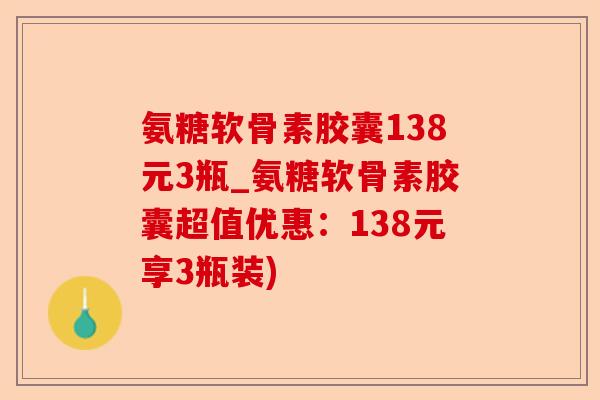 氨糖软骨素胶囊138元3瓶_氨糖软骨素胶囊超值优惠：138元享3瓶装)