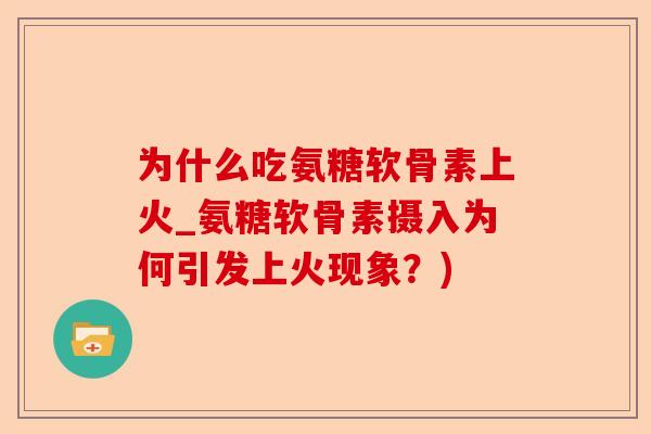 为什么吃氨糖软骨素上火_氨糖软骨素摄入为何引发上火现象？)