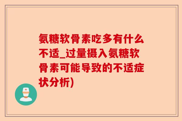 氨糖软骨素吃多有什么不适_过量摄入氨糖软骨素可能导致的不适症状分析) 氨糖软骨素吃多有什么不适_过量摄入氨糖软骨素可能导致的不适症状分析)
