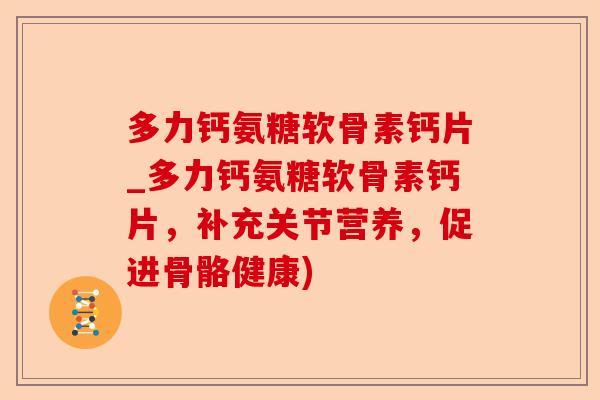 多力钙氨糖软骨素钙片_多力钙氨糖软骨素钙片,补充关节营养,促进骨骼健康) 多力钙氨糖软骨素钙片_多力钙氨糖软骨素钙片,补充关节营养,促进骨骼健康)