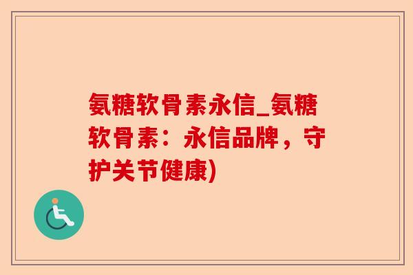 氨糖软骨素永信_氨糖软骨素：永信品牌，守护关节健康)